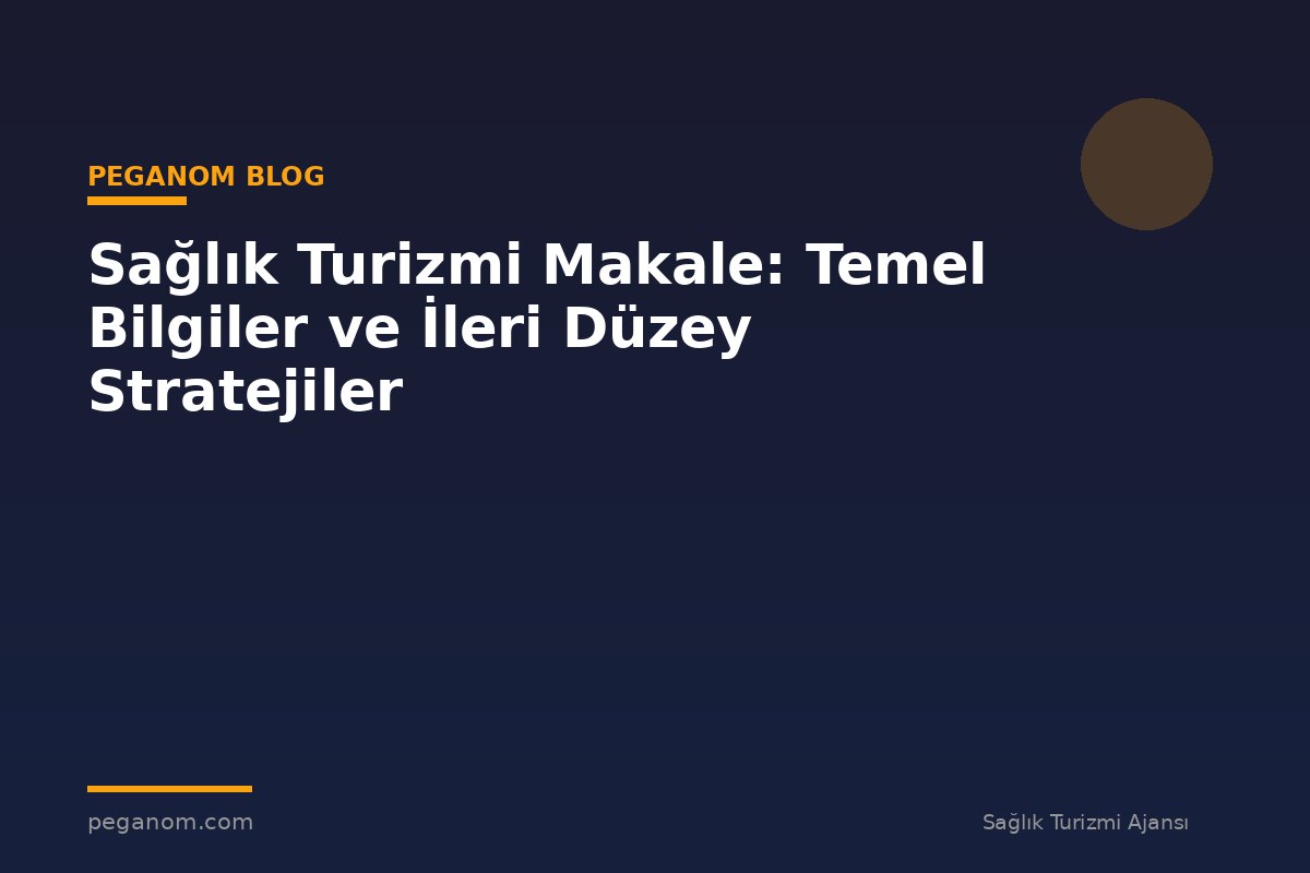 Sağlık Turizmi Makale: Temel Bilgiler ve İleri Düzey Stratejiler