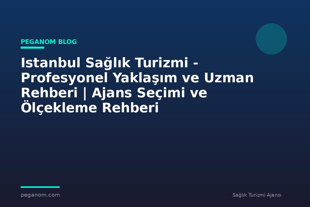 Istanbul Sağlık Turizmi - Profesyonel Yaklaşım ve Uzman Rehberi | Ajans Seçimi ve Ölçekleme Rehberi
