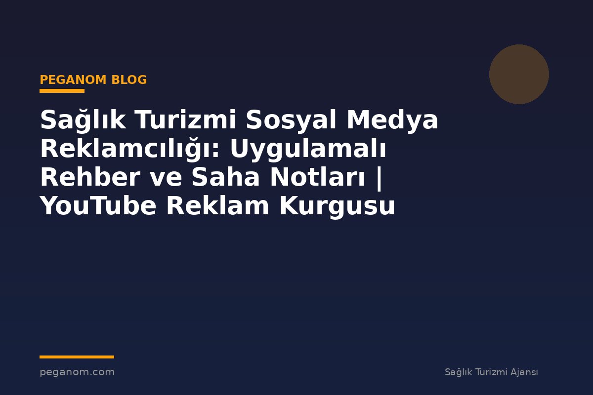 Sağlık Turizmi Sosyal Medya Reklamcılığı: Uygulamalı Rehber ve Saha Notları | YouTube Reklam Kurgusu