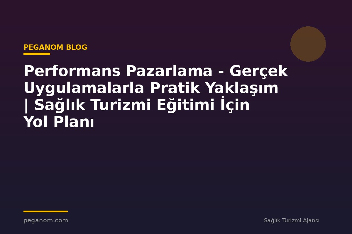 Performans Pazarlama - Gerçek Uygulamalarla Pratik Yaklaşım | Sağlık Turizmi Eğitimi İçin Yol Planı