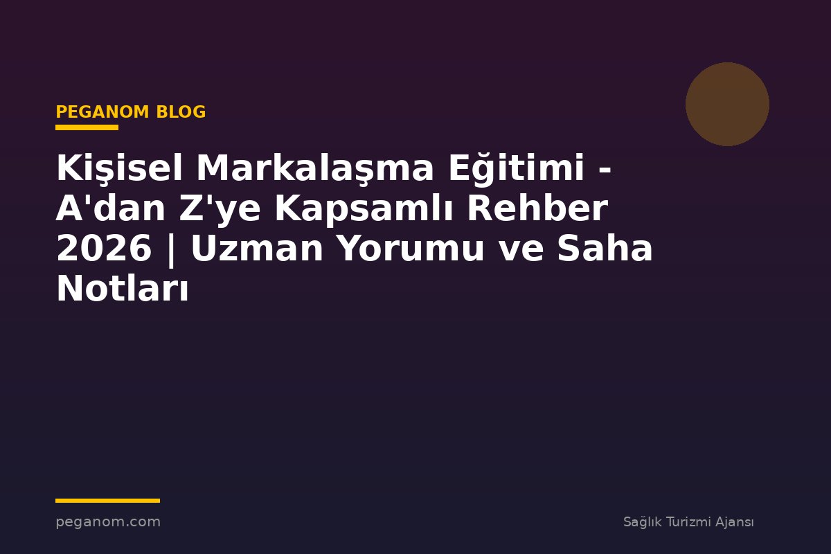 Kişisel Markalaşma Eğitimi - A'dan Z'ye Kapsamlı Rehber 2026 | Uzman Yorumu ve Saha Notları