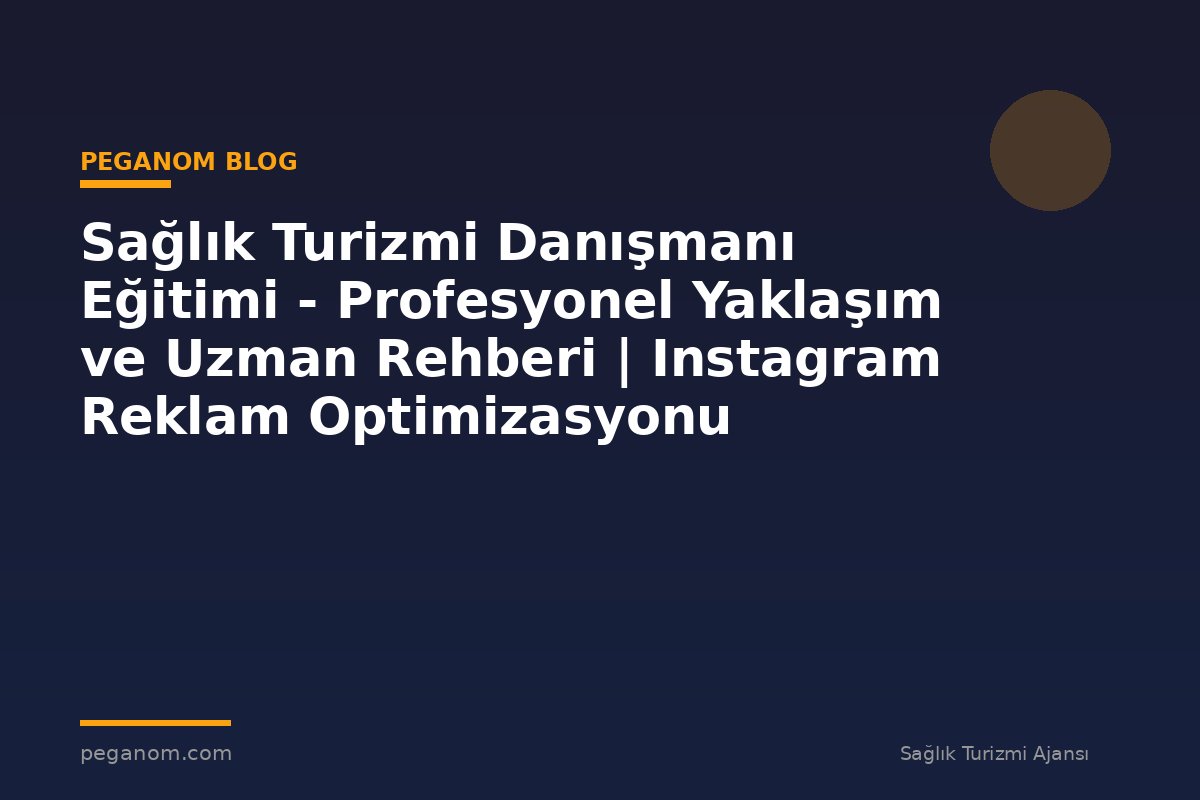 Sağlık Turizmi Danışmanı Eğitimi - Profesyonel Yaklaşım ve Uzman Rehberi | Instagram Reklam Optimizasyonu