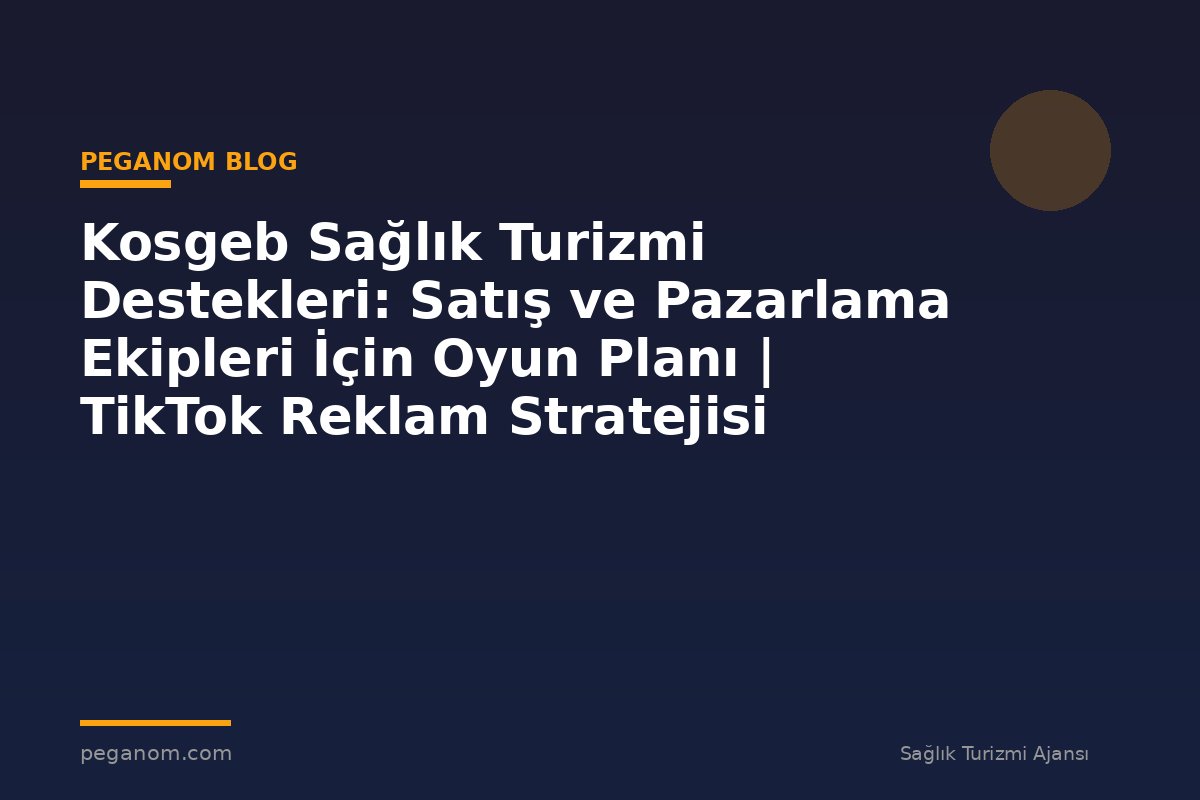 Kosgeb Sağlık Turizmi Destekleri: Satış ve Pazarlama Ekipleri İçin Oyun Planı | TikTok Reklam Stratejisi