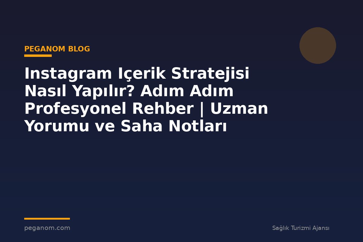 Instagram Içerik Stratejisi Nasıl Yapılır? Adım Adım Profesyonel Rehber | Uzman Yorumu ve Saha Notları