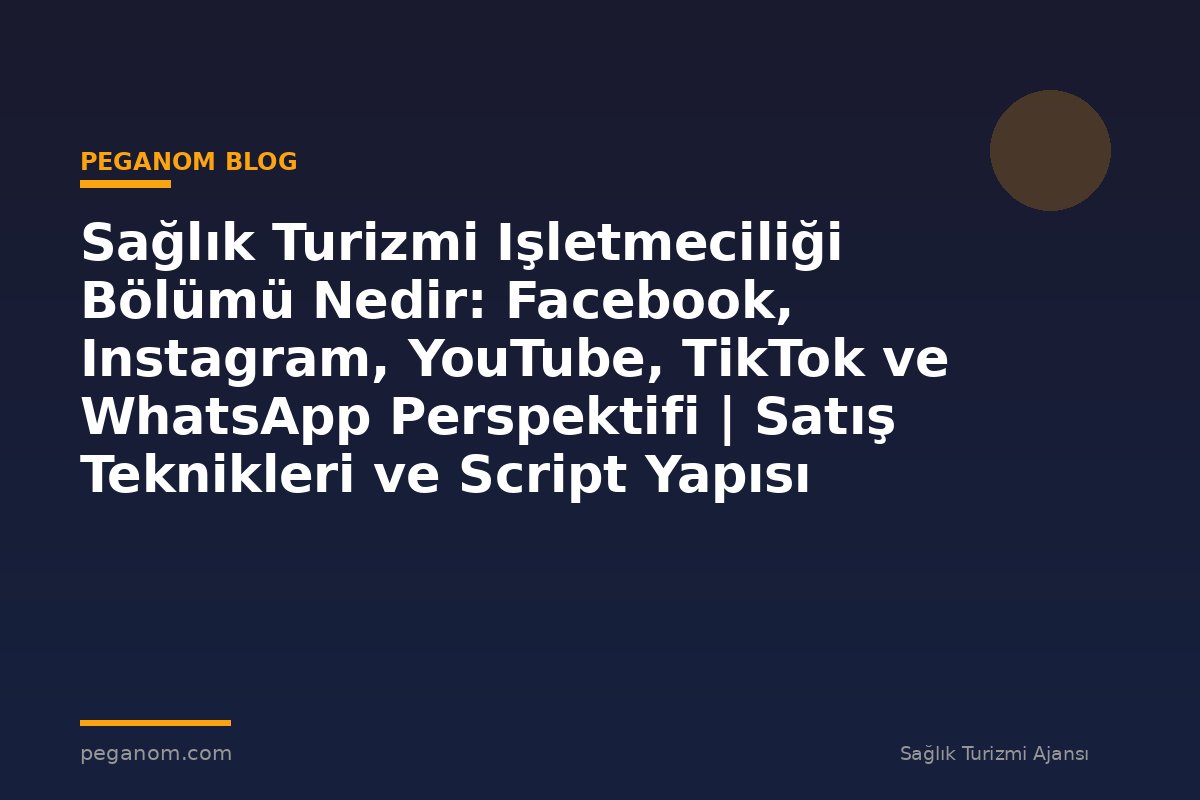 Sağlık Turizmi Işletmeciliği Bölümü Nedir: Facebook, Instagram, YouTube, TikTok ve WhatsApp Perspektifi | Satış Teknikleri ve Script Yapısı