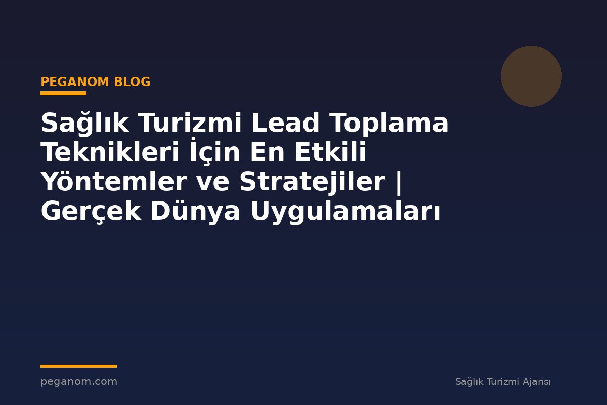 Sağlık Turizmi Lead Toplama Teknikleri İçin En Etkili Yöntemler ve Stratejiler | Gerçek Dünya Uygulamaları