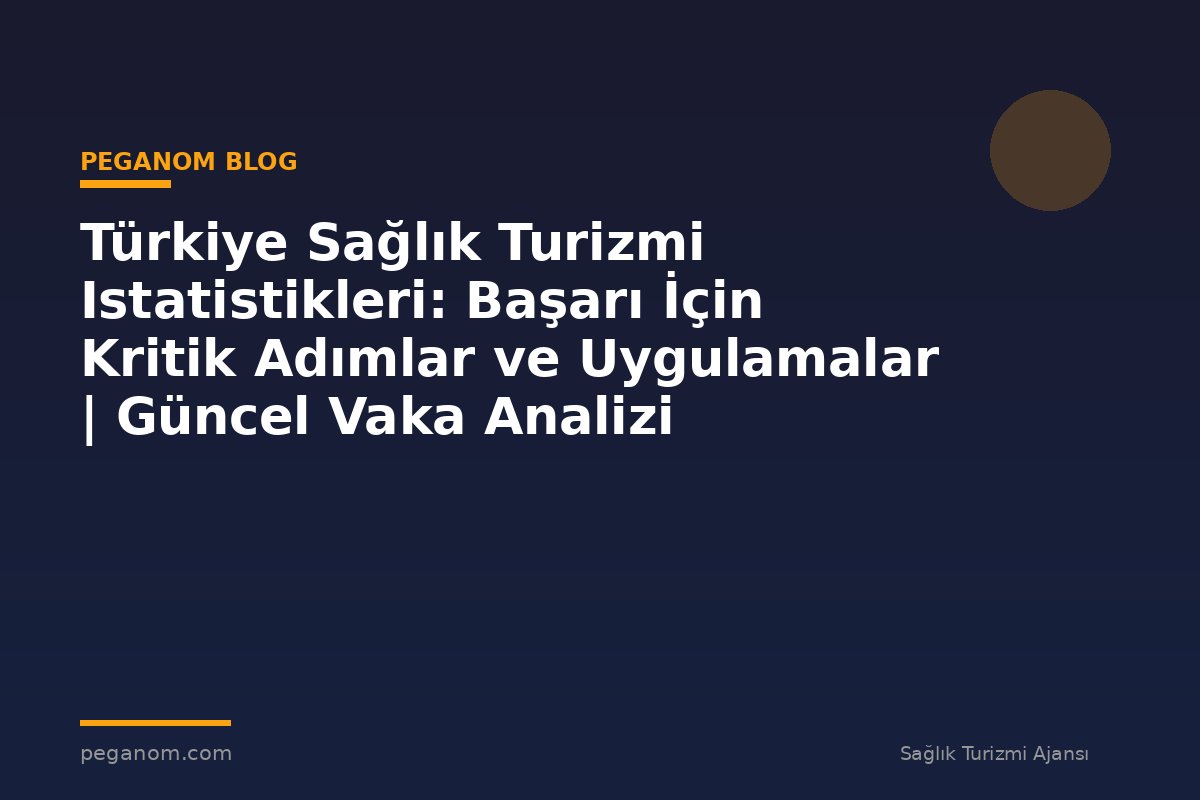 Türkiye Sağlık Turizmi Istatistikleri: Başarı İçin Kritik Adımlar ve Uygulamalar | Güncel Vaka Analizi