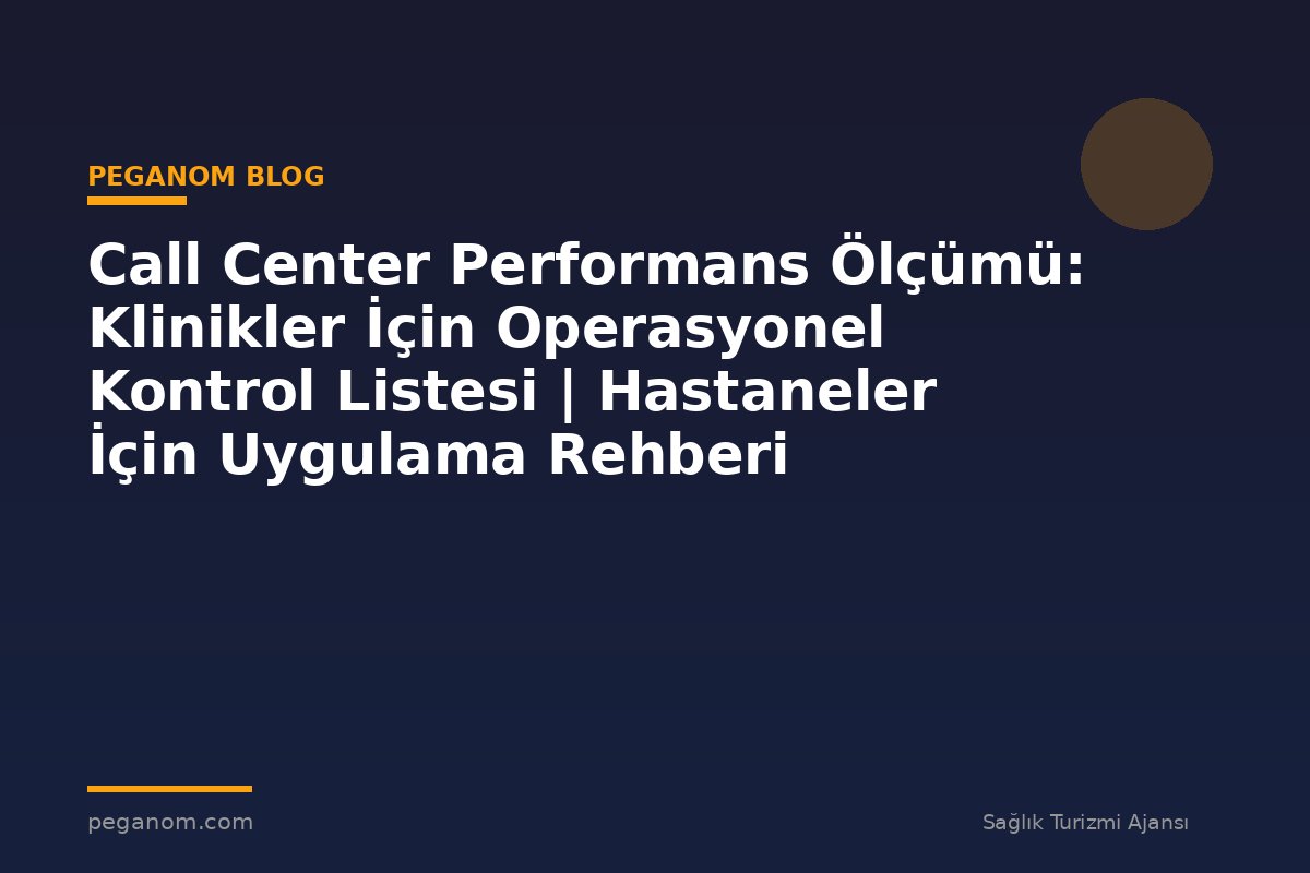 Call Center Performans Ölçümü: Klinikler İçin Operasyonel Kontrol Listesi | Hastaneler İçin Uygulama Rehberi