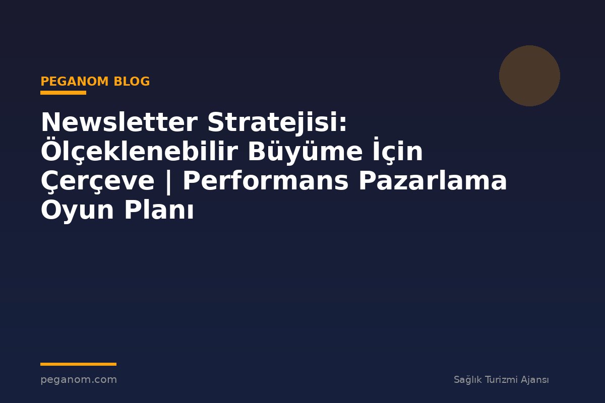 Newsletter Stratejisi: Ölçeklenebilir Büyüme İçin Çerçeve | Performans Pazarlama Oyun Planı