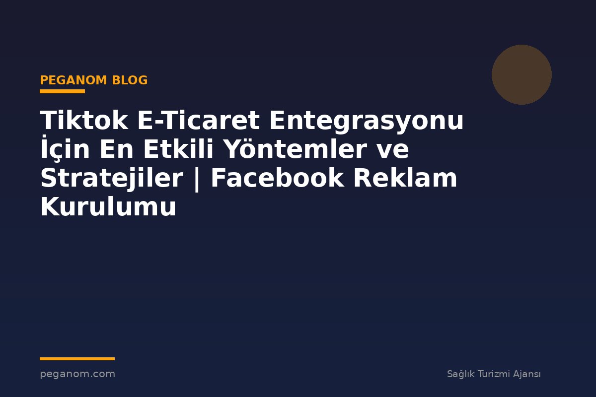 Tiktok E-Ticaret Entegrasyonu İçin En Etkili Yöntemler ve Stratejiler | Facebook Reklam Kurulumu