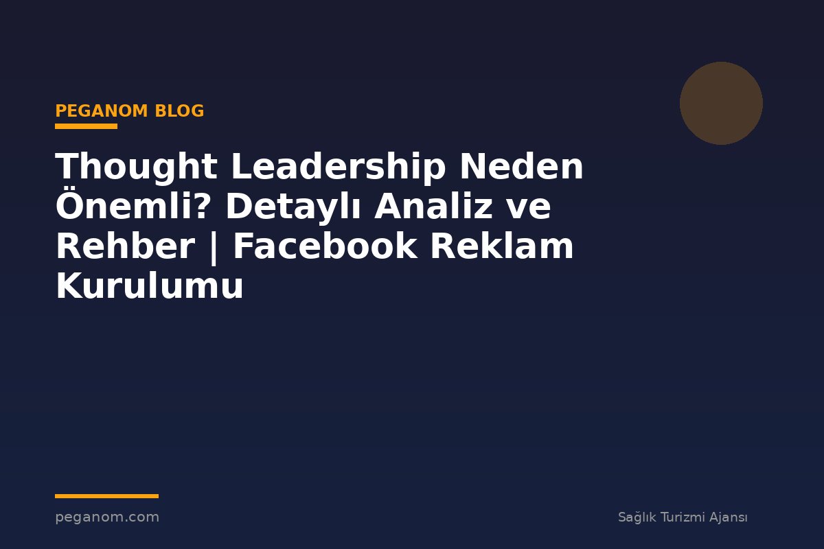 Thought Leadership Neden Önemli? Detaylı Analiz ve Rehber | Facebook Reklam Kurulumu