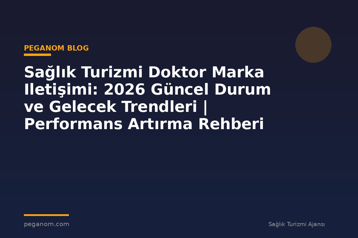 Sağlık Turizmi Doktor Marka Iletişimi: 2026 Güncel Durum ve Gelecek Trendleri | Performans Artırma Rehberi