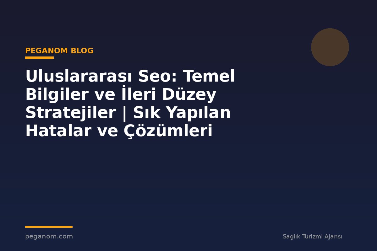 Uluslararası Seo: Temel Bilgiler ve İleri Düzey Stratejiler | Sık Yapılan Hatalar ve Çözümleri
