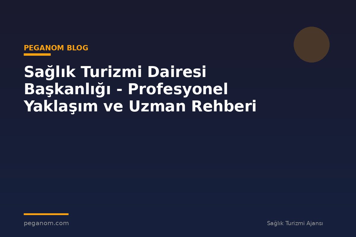 Sağlık Turizmi Dairesi Başkanlığı - Profesyonel Yaklaşım ve Uzman Rehberi