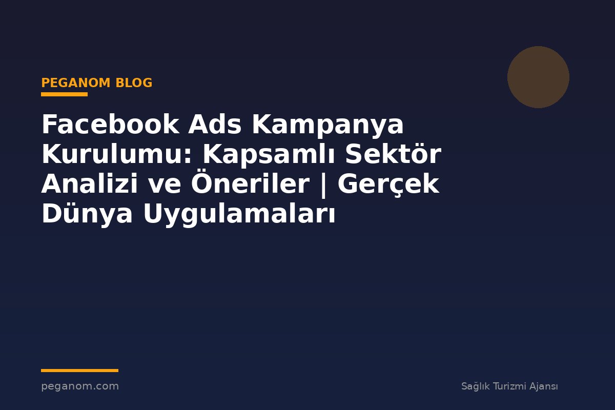 Facebook Ads Kampanya Kurulumu: Kapsamlı Sektör Analizi ve Öneriler | Gerçek Dünya Uygulamaları