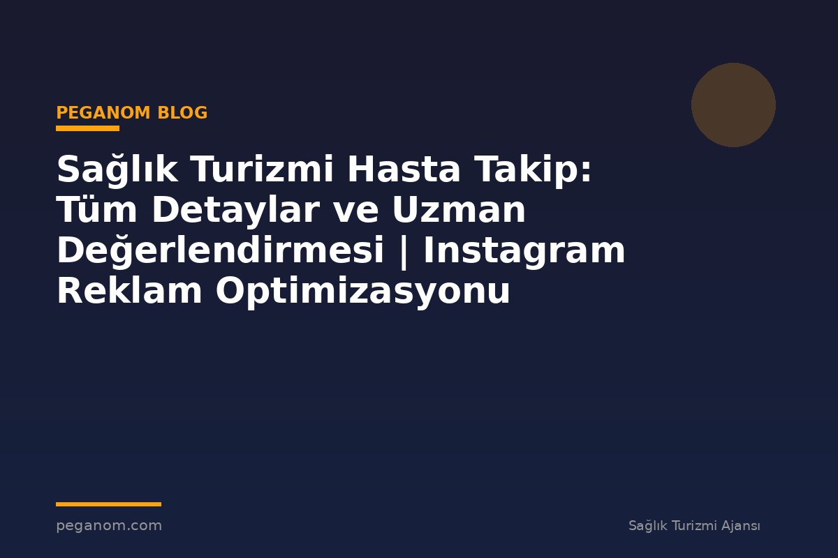 Sağlık Turizmi Hasta Takip: Tüm Detaylar ve Uzman Değerlendirmesi | Instagram Reklam Optimizasyonu