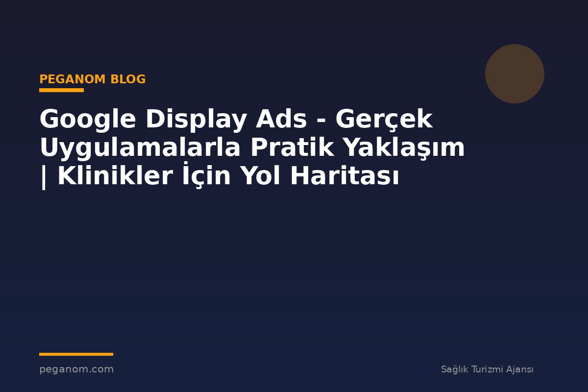 Google Display Ads - Gerçek Uygulamalarla Pratik Yaklaşım | Klinikler İçin Yol Haritası