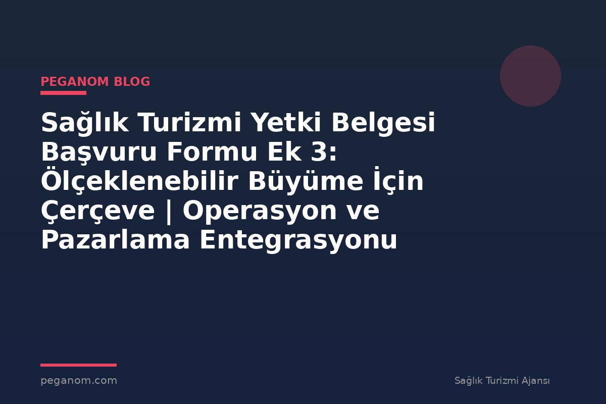 Sağlık Turizmi Yetki Belgesi Başvuru Formu Ek 3: Ölçeklenebilir Büyüme İçin Çerçeve | Operasyon ve Pazarlama Entegrasyonu
