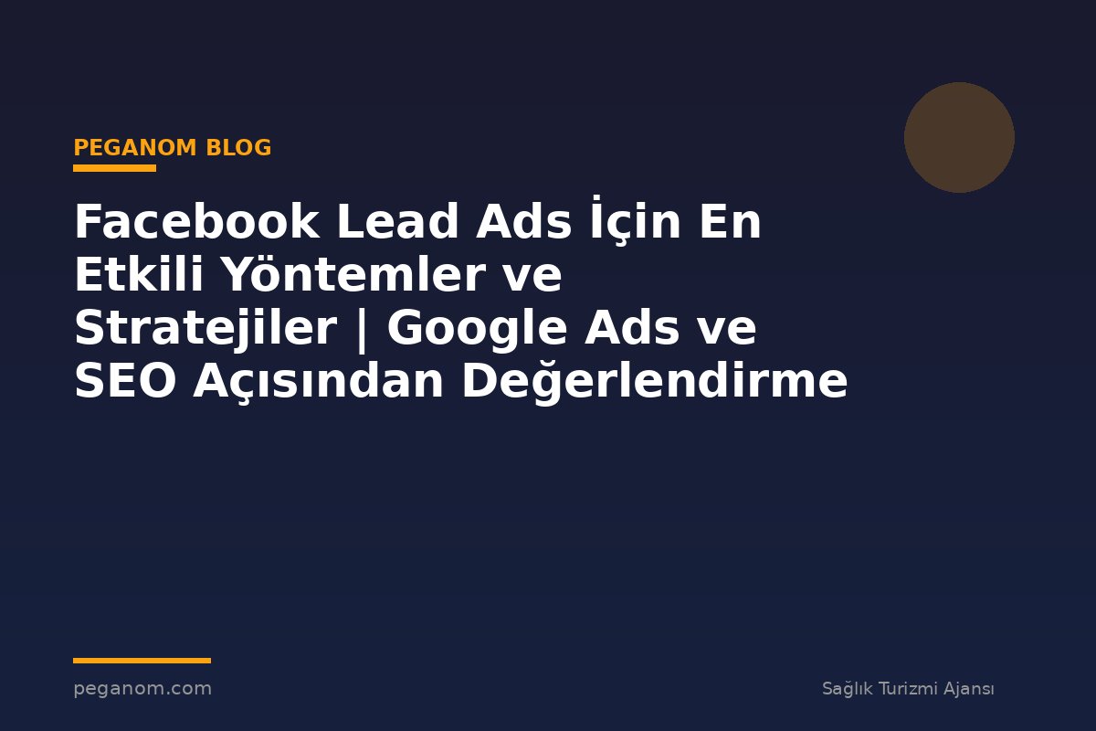 Facebook Lead Ads İçin En Etkili Yöntemler ve Stratejiler | Google Ads ve SEO Açısından Değerlendirme