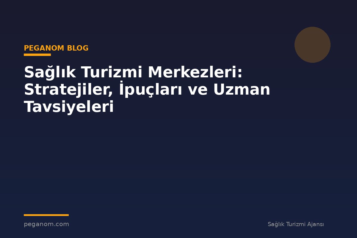 Sağlık Turizmi Merkezleri: Stratejiler, İpuçları ve Uzman Tavsiyeleri