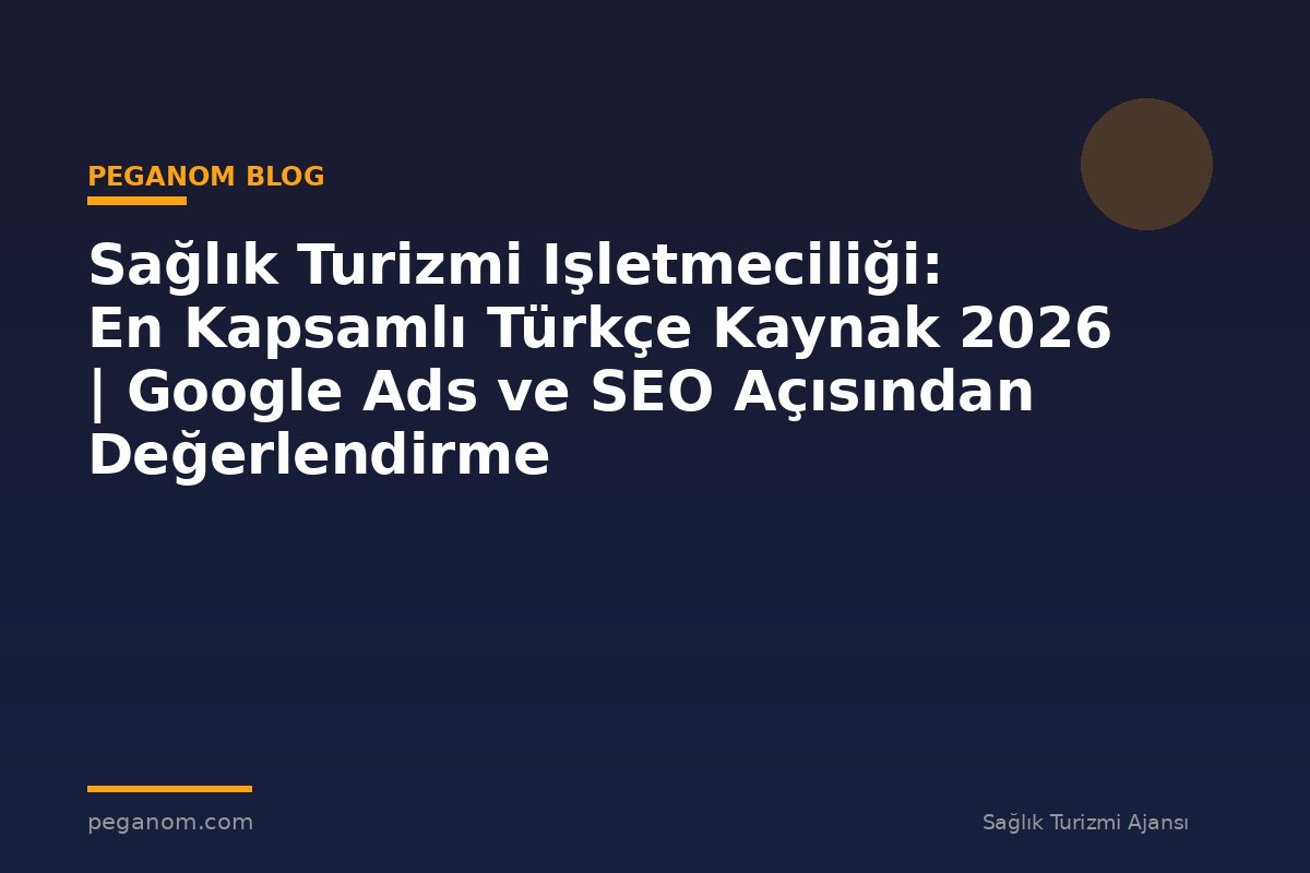 Sağlık Turizmi Işletmeciliği: En Kapsamlı Türkçe Kaynak 2026 | Google Ads ve SEO Açısından Değerlendirme