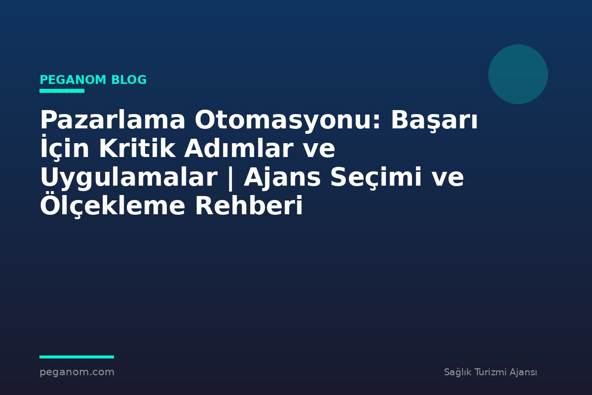 Pazarlama Otomasyonu: Başarı İçin Kritik Adımlar ve Uygulamalar | Ajans Seçimi ve Ölçekleme Rehberi