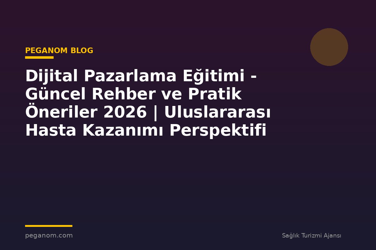Dijital Pazarlama Eğitimi - Güncel Rehber ve Pratik Öneriler 2026 | Uluslararası Hasta Kazanımı Perspektifi