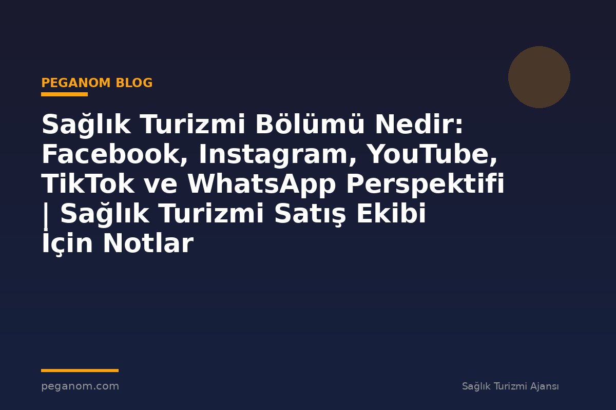 Sağlık Turizmi Bölümü Nedir: Facebook, Instagram, YouTube, TikTok ve WhatsApp Perspektifi | Sağlık Turizmi Satış Ekibi İçin Notlar