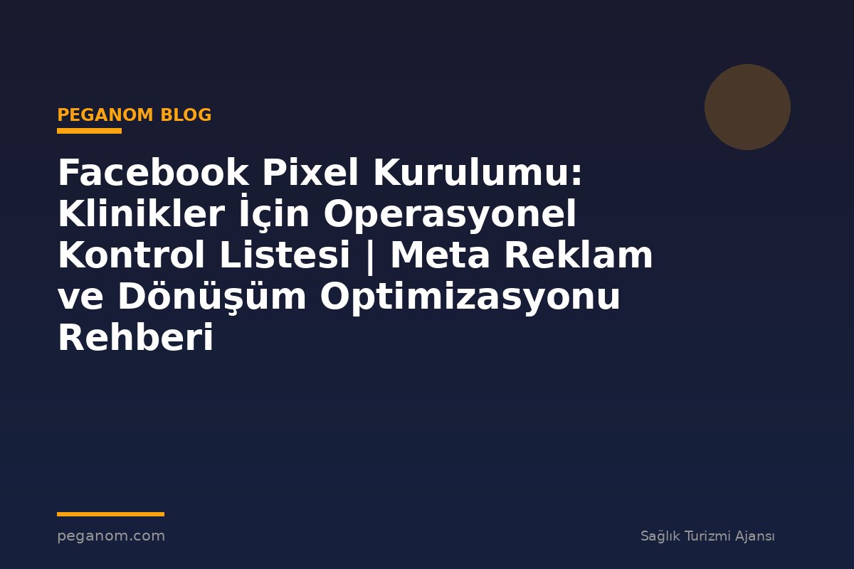 Facebook Pixel Kurulumu: Klinikler İçin Operasyonel Kontrol Listesi | Meta Reklam ve Dönüşüm Optimizasyonu Rehberi