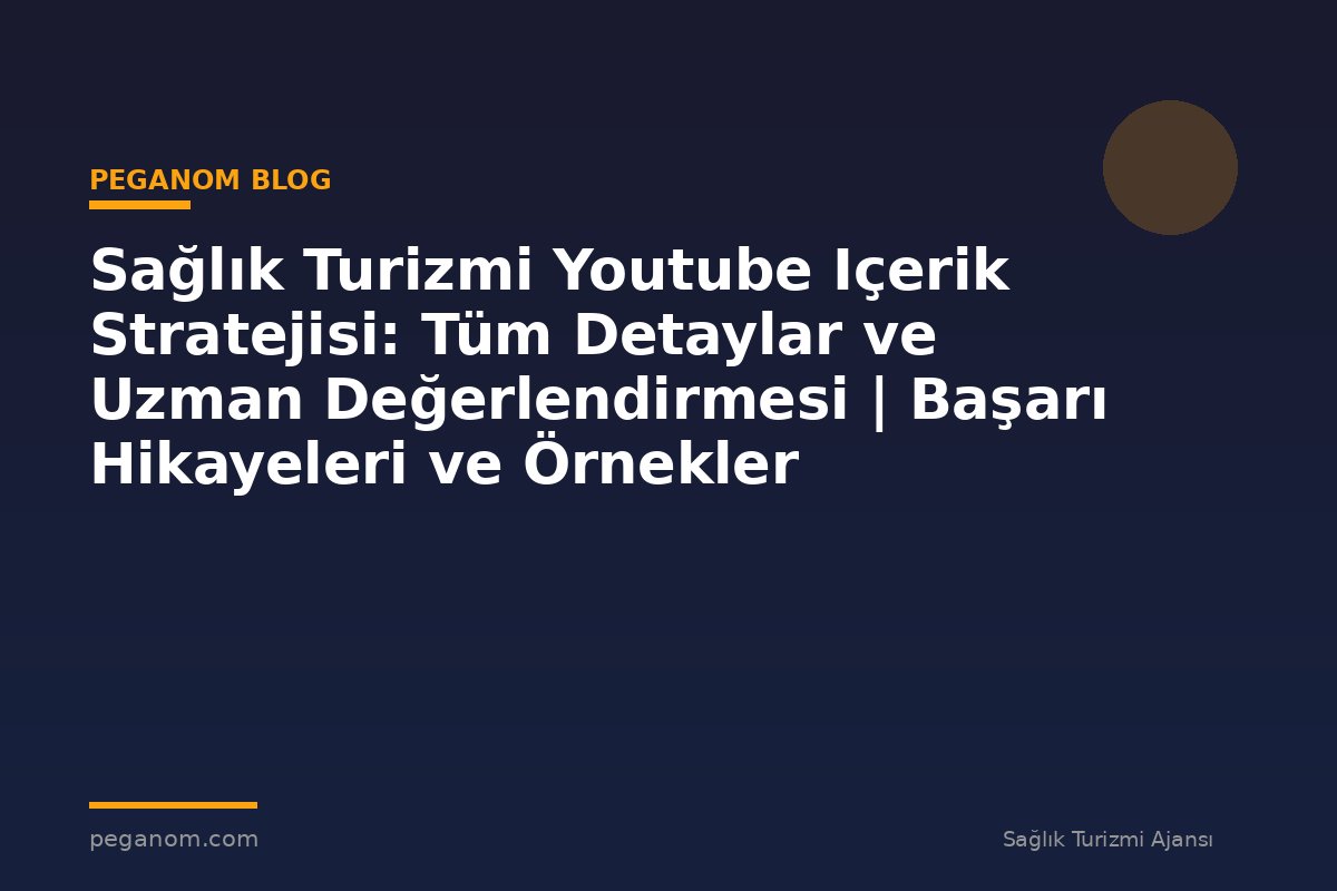 Sağlık Turizmi Youtube Içerik Stratejisi: Tüm Detaylar ve Uzman Değerlendirmesi | Başarı Hikayeleri ve Örnekler