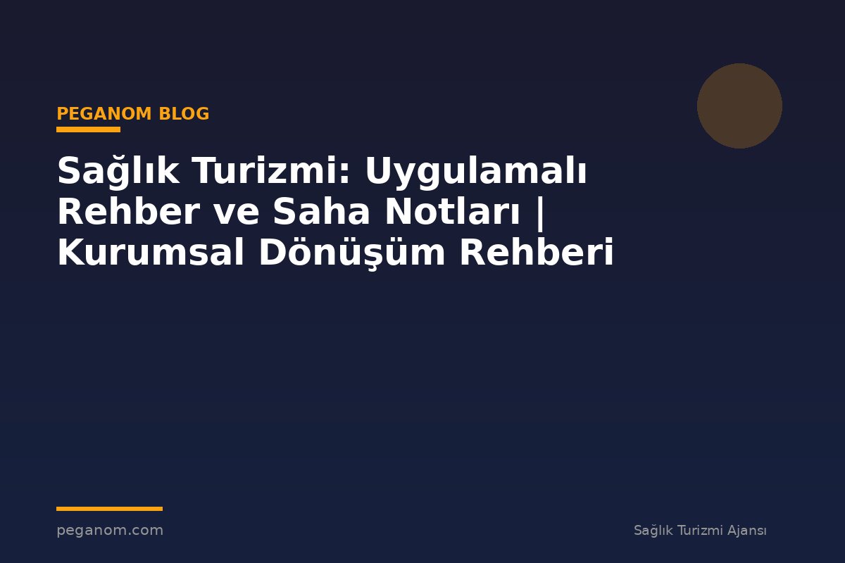 Sağlık Turizmi: Uygulamalı Rehber ve Saha Notları | Kurumsal Dönüşüm Rehberi