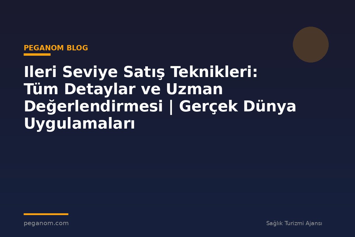 Ileri Seviye Satış Teknikleri: Tüm Detaylar ve Uzman Değerlendirmesi | Gerçek Dünya Uygulamaları
