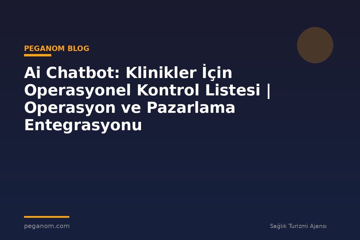 Ai Chatbot: Klinikler İçin Operasyonel Kontrol Listesi | Operasyon ve Pazarlama Entegrasyonu