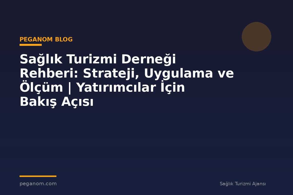 Sağlık Turizmi Derneği Rehberi: Strateji, Uygulama ve Ölçüm | Yatırımcılar İçin Bakış Açısı
