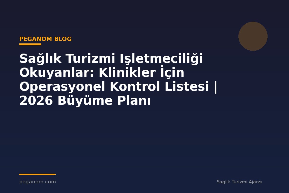Sağlık Turizmi Işletmeciliği Okuyanlar: Klinikler İçin Operasyonel Kontrol Listesi | 2026 Büyüme Planı