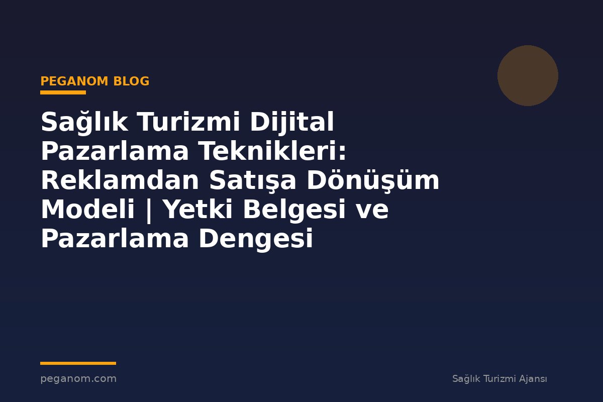 Sağlık Turizmi Dijital Pazarlama Teknikleri: Reklamdan Satışa Dönüşüm Modeli | Yetki Belgesi ve Pazarlama Dengesi