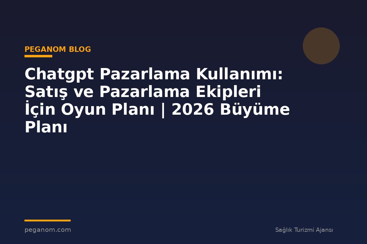Chatgpt Pazarlama Kullanımı: Satış ve Pazarlama Ekipleri İçin Oyun Planı | 2026 Büyüme Planı