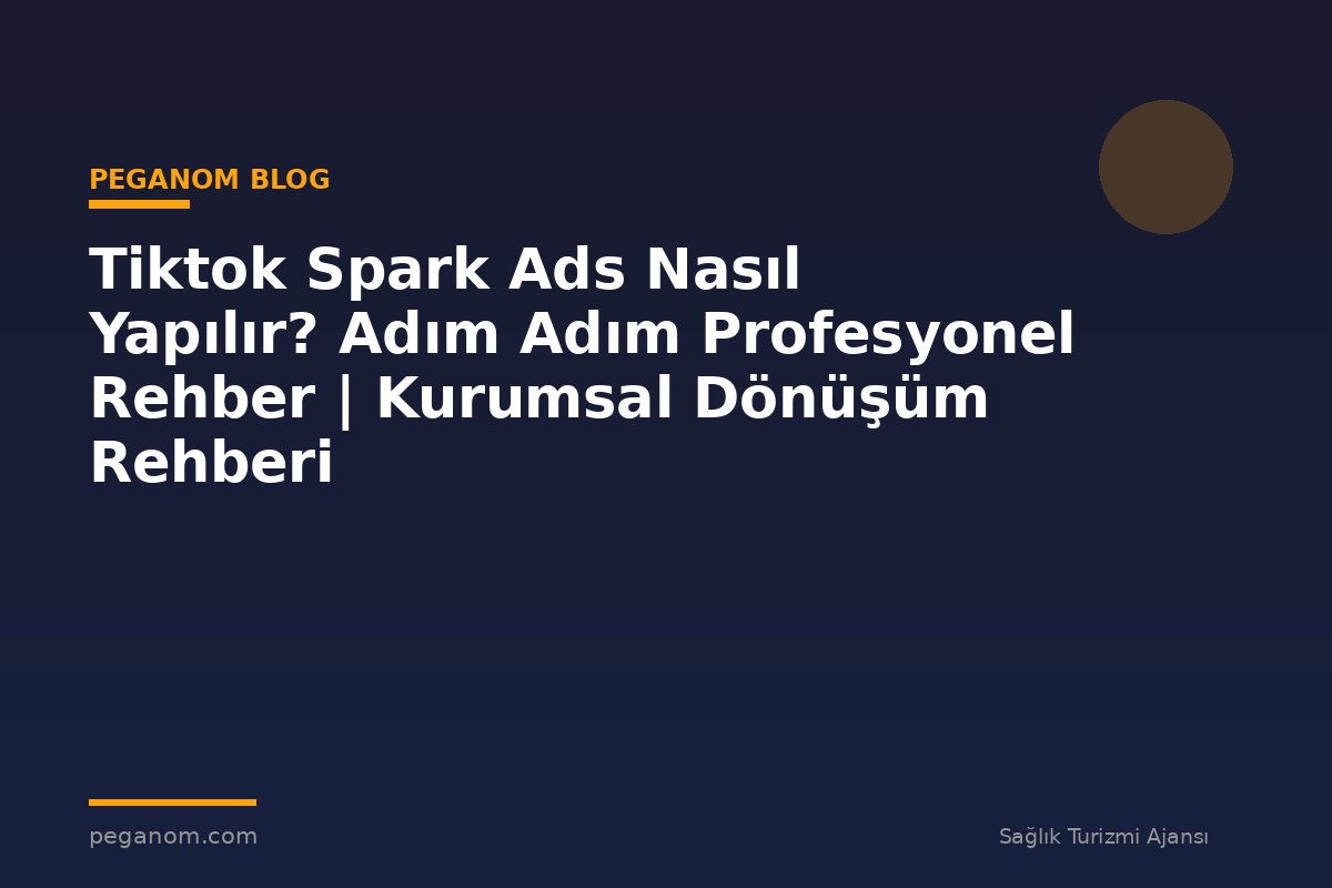 Tiktok Spark Ads Nasıl Yapılır? Adım Adım Profesyonel Rehber | Kurumsal Dönüşüm Rehberi
