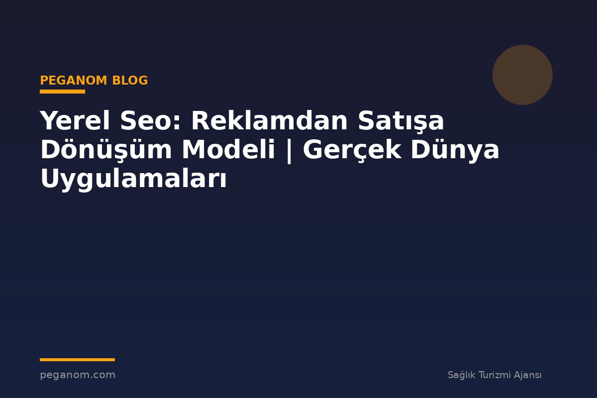 Yerel Seo: Reklamdan Satışa Dönüşüm Modeli | Gerçek Dünya Uygulamaları