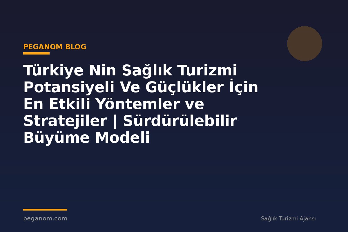 Türkiye Nin Sağlık Turizmi Potansiyeli Ve Güçlükler İçin En Etkili Yöntemler ve Stratejiler | Sürdürülebilir Büyüme Modeli
