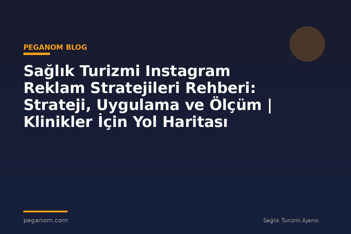 Sağlık Turizmi Instagram Reklam Stratejileri Rehberi: Strateji, Uygulama ve Ölçüm | Klinikler İçin Yol Haritası