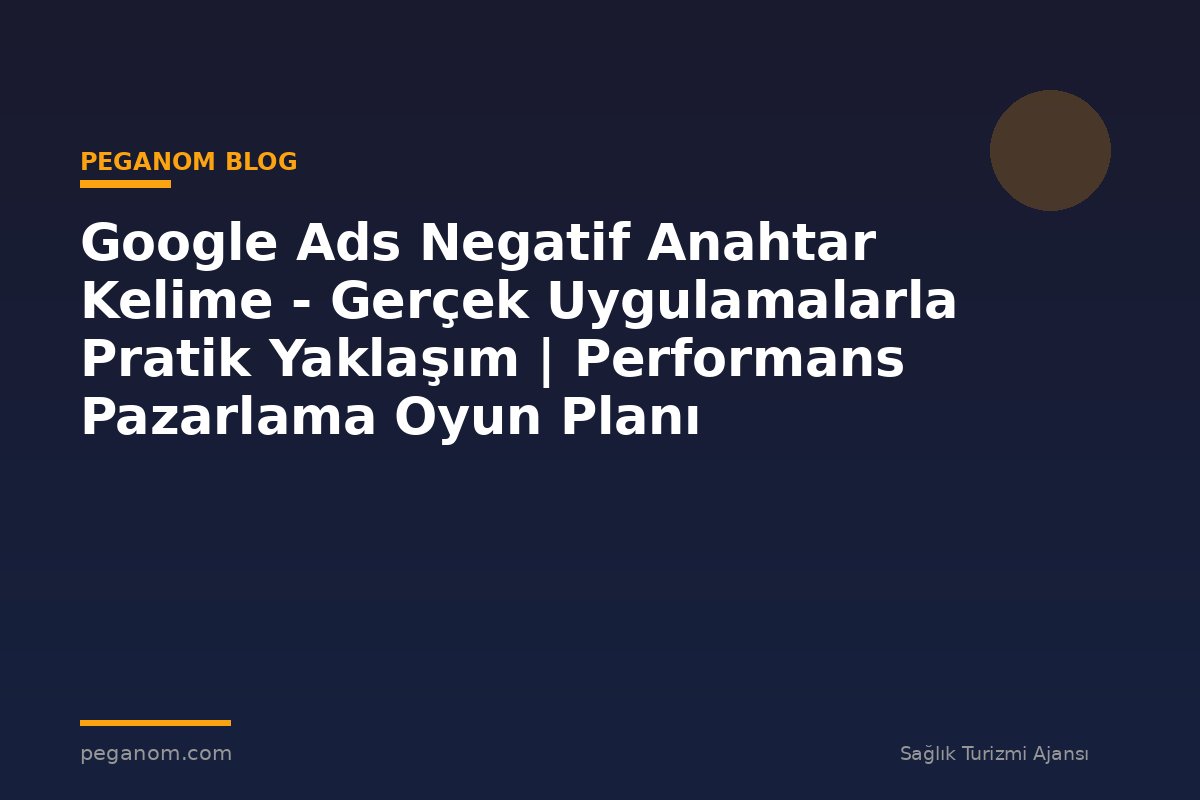 Google Ads Negatif Anahtar Kelime - Gerçek Uygulamalarla Pratik Yaklaşım | Performans Pazarlama Oyun Planı