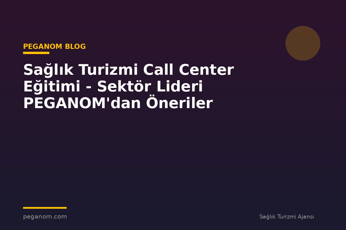 Sağlık Turizmi Call Center Eğitimi - Sektör Lideri PEGANOM'dan Öneriler