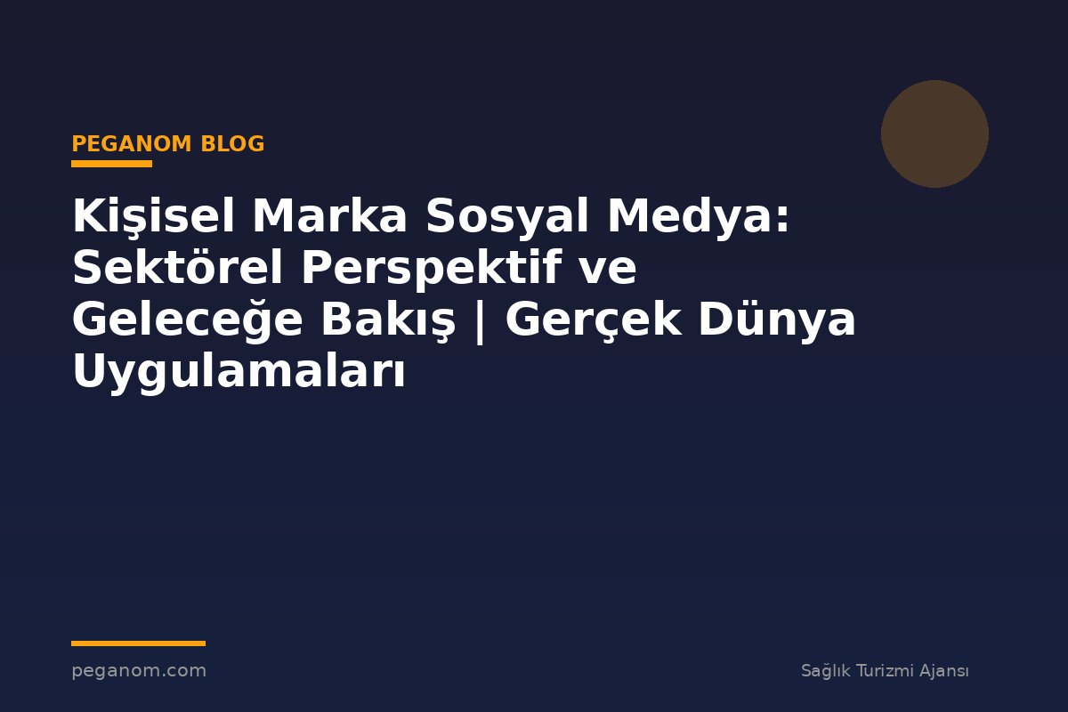Kişisel Marka Sosyal Medya: Sektörel Perspektif ve Geleceğe Bakış | Gerçek Dünya Uygulamaları