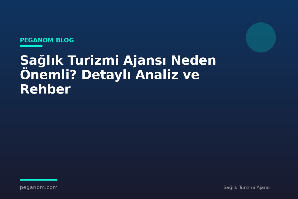 Sağlık Turizmi Ajansı Neden Önemli? Detaylı Analiz ve Rehber