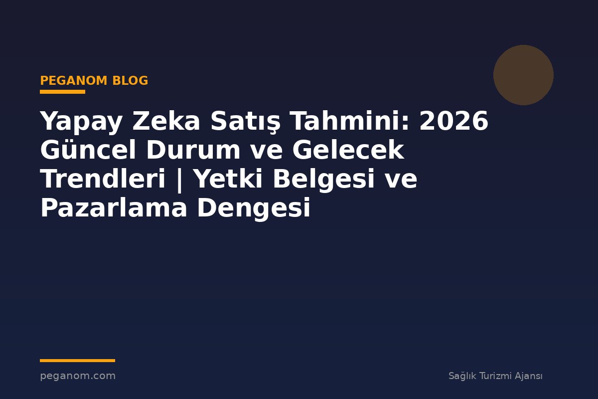 Yapay Zeka Satış Tahmini: 2026 Güncel Durum ve Gelecek Trendleri | Yetki Belgesi ve Pazarlama Dengesi