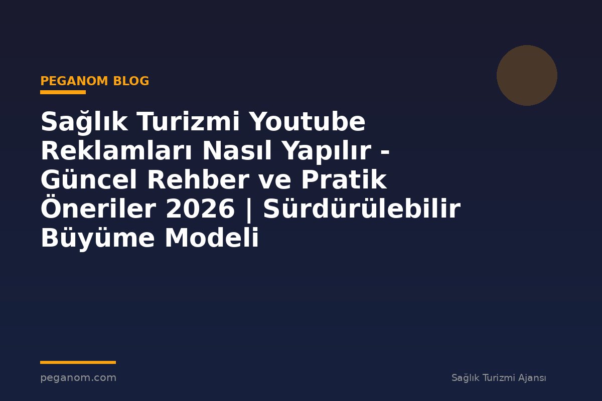 Sağlık Turizmi Youtube Reklamları Nasıl Yapılır - Güncel Rehber ve Pratik Öneriler 2026 | Sürdürülebilir Büyüme Modeli