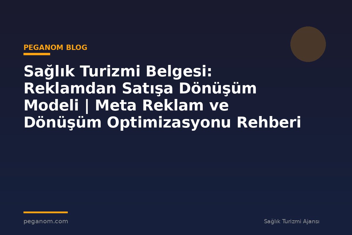 Sağlık Turizmi Belgesi: Reklamdan Satışa Dönüşüm Modeli | Meta Reklam ve Dönüşüm Optimizasyonu Rehberi