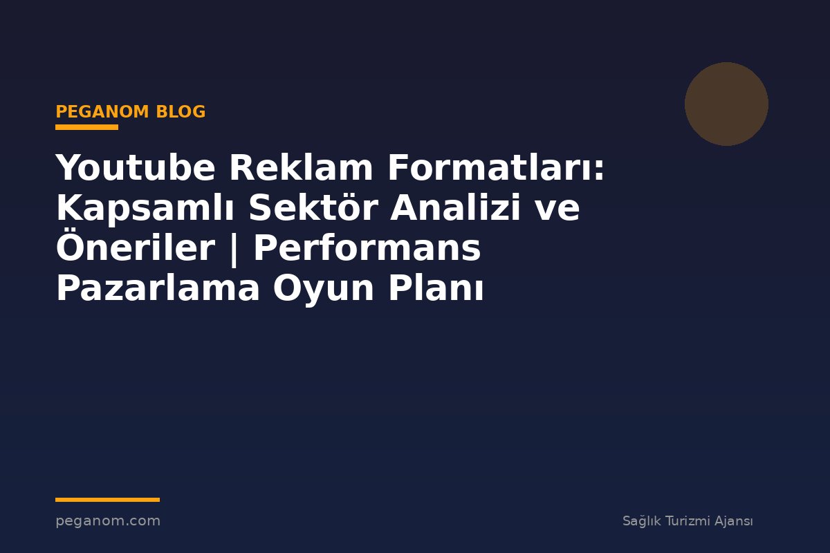 Youtube Reklam Formatları: Kapsamlı Sektör Analizi ve Öneriler | Performans Pazarlama Oyun Planı