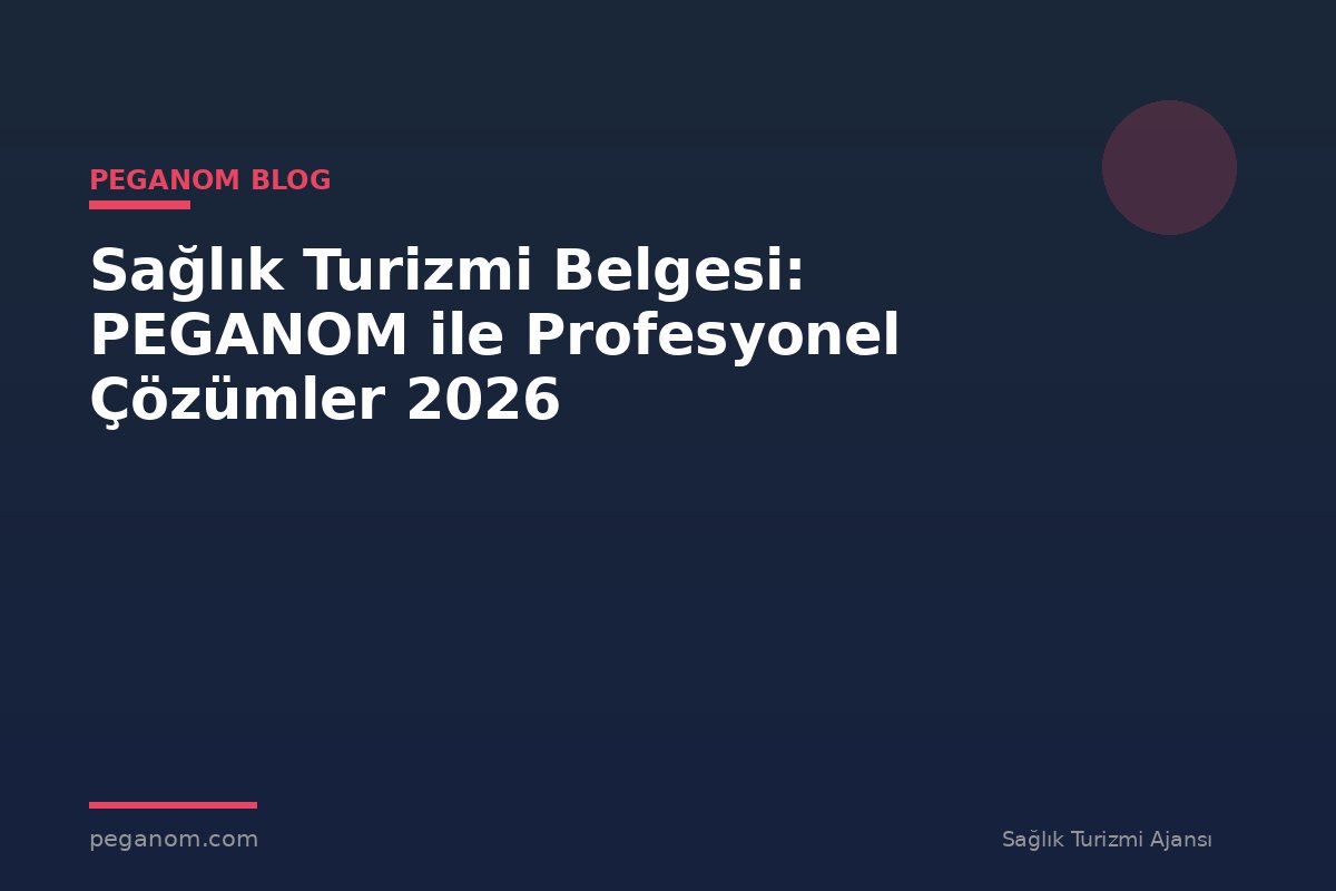 Sağlık Turizmi Belgesi: PEGANOM ile Profesyonel Çözümler 2026
